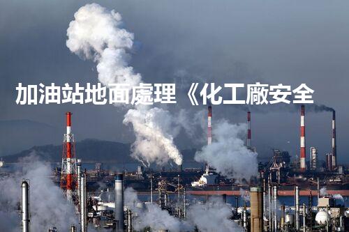加油站地面處理《化工廠安全拆除技術(shù)刨析：關(guān)鍵步驟與實(shí)戰(zhàn)指南！》